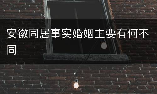 安徽同居事实婚姻主要有何不同