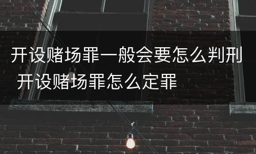 开设赌场罪一般会要怎么判刑 开设赌场罪怎么定罪