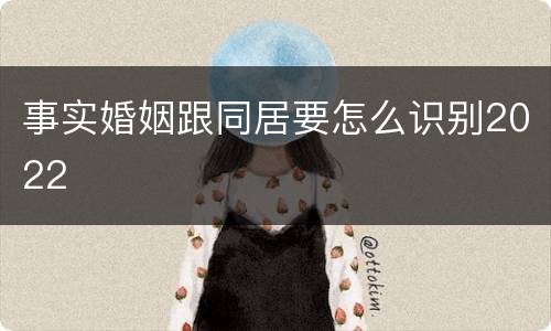 事实婚姻跟同居要怎么识别2022