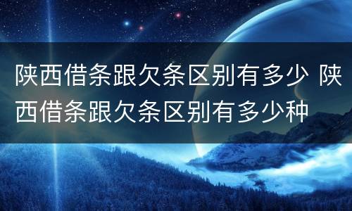 陕西借条跟欠条区别有多少 陕西借条跟欠条区别有多少种
