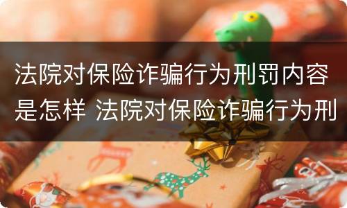 法院对保险诈骗行为刑罚内容是怎样 法院对保险诈骗行为刑罚内容是怎样规定的