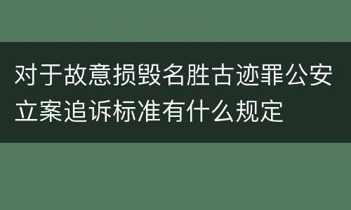 对于故意损毁名胜古迹罪公安立案追诉标准有什么规定