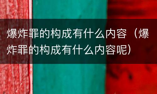 爆炸罪的构成有什么内容（爆炸罪的构成有什么内容呢）