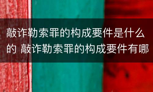 敲诈勒索罪的构成要件是什么的 敲诈勒索罪的构成要件有哪些