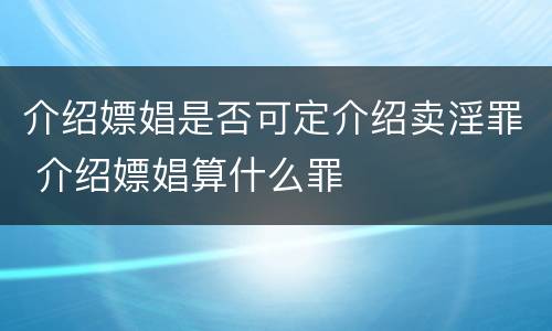 介绍嫖娼是否可定介绍卖淫罪 介绍嫖娼算什么罪