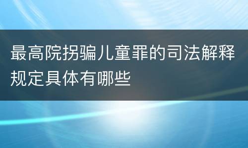 最高院拐骗儿童罪的司法解释规定具体有哪些