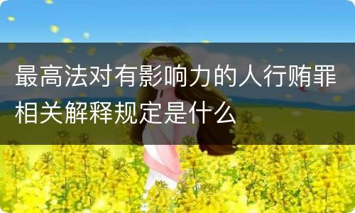 最高法对有影响力的人行贿罪相关解释规定是什么