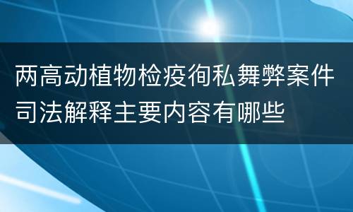两高动植物检疫徇私舞弊案件司法解释主要内容有哪些