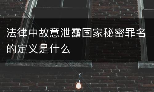法律中故意泄露国家秘密罪名的定义是什么