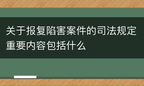 关于报复陷害案件的司法规定重要内容包括什么