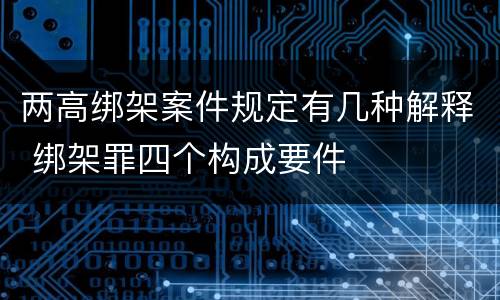 两高绑架案件规定有几种解释 绑架罪四个构成要件