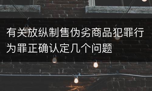 有关放纵制售伪劣商品犯罪行为罪正确认定几个问题