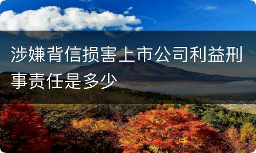 涉嫌背信损害上市公司利益刑事责任是多少