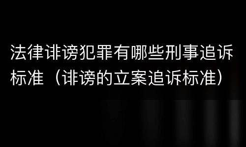 法律诽谤犯罪有哪些刑事追诉标准（诽谤的立案追诉标准）