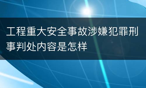 工程重大安全事故涉嫌犯罪刑事判处内容是怎样