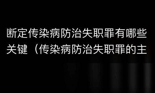 断定传染病防治失职罪有哪些关键（传染病防治失职罪的主观方面）