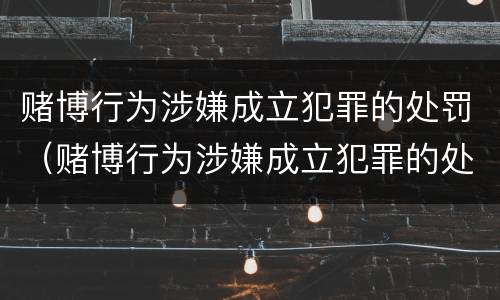 赌博行为涉嫌成立犯罪的处罚（赌博行为涉嫌成立犯罪的处罚标准）