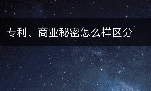 专利、商业秘密怎么样区分