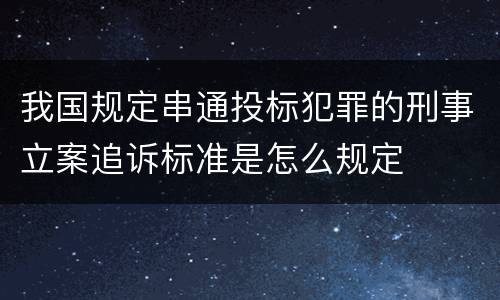 我国规定串通投标犯罪的刑事立案追诉标准是怎么规定