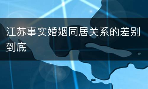 江苏事实婚姻同居关系的差别到底