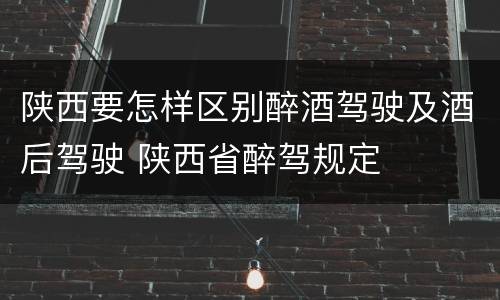 陕西要怎样区别醉酒驾驶及酒后驾驶 陕西省醉驾规定