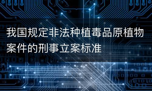 我国规定非法种植毒品原植物案件的刑事立案标准