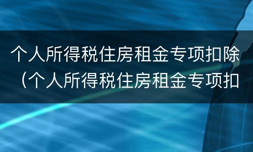 个人所得税住房租金专项扣除（个人所得税住房租金专项扣除不超过多少月）