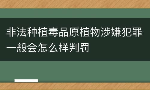 非法种植毒品原植物涉嫌犯罪一般会怎么样判罚