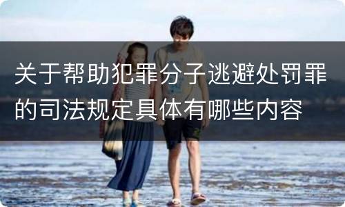 关于帮助犯罪分子逃避处罚罪的司法规定具体有哪些内容
