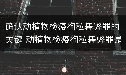 确认动植物检疫徇私舞弊罪的关键 动植物检疫徇私舞弊罪是故意犯罪正确还是错误