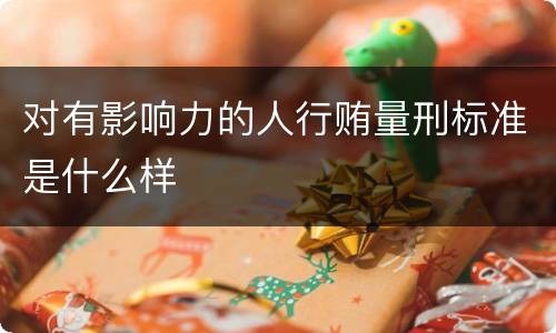 对有影响力的人行贿量刑标准是什么样
