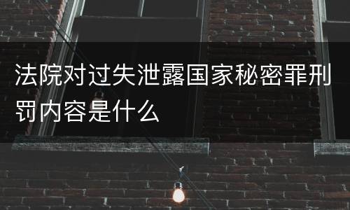法院对过失泄露国家秘密罪刑罚内容是什么