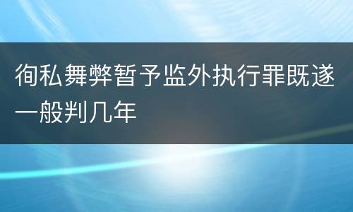 徇私舞弊暂予监外执行罪既遂一般判几年