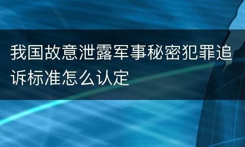 我国故意泄露军事秘密犯罪追诉标准怎么认定