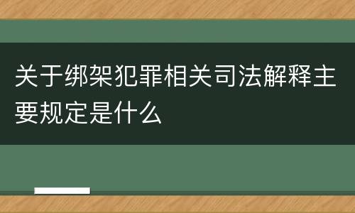 关于绑架犯罪相关司法解释主要规定是什么