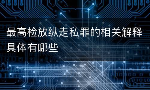 最高检放纵走私罪的相关解释具体有哪些