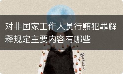 对非国家工作人员行贿犯罪解释规定主要内容有哪些