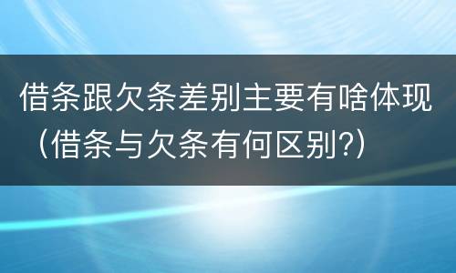 借条跟欠条差别主要有啥体现（借条与欠条有何区别?）