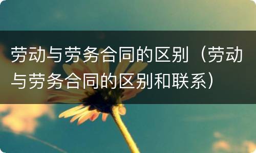 劳动与劳务合同的区别（劳动与劳务合同的区别和联系）