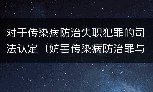 对于传染病防治失职犯罪的司法认定（妨害传染病防治罪与传染病防治失职罪）