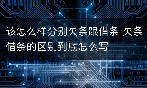 该怎么样分别欠条跟借条 欠条借条的区别到底怎么写