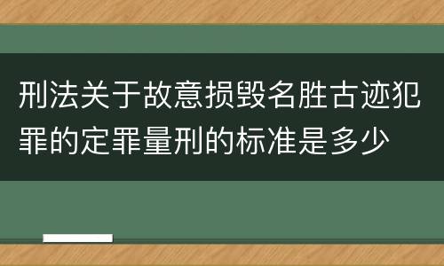 刑法关于故意损毁名胜古迹犯罪的定罪量刑的标准是多少