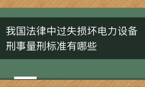 我国法律中过失损坏电力设备刑事量刑标准有哪些
