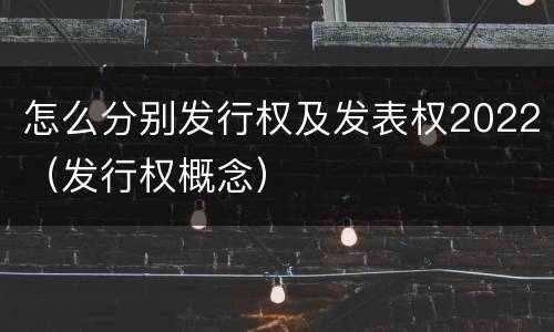 怎么分别发行权及发表权2022（发行权概念）