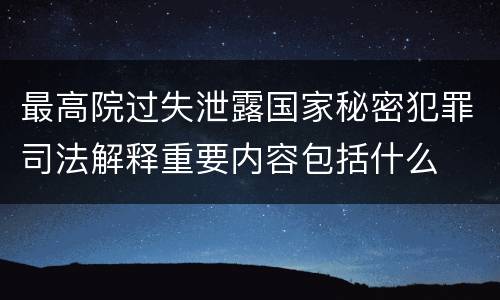 最高院过失泄露国家秘密犯罪司法解释重要内容包括什么