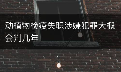 动植物检疫失职涉嫌犯罪大概会判几年