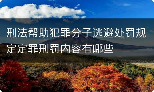 刑法帮助犯罪分子逃避处罚规定定罪刑罚内容有哪些