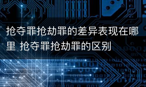 抢夺罪抢劫罪的差异表现在哪里 抢夺罪抢劫罪的区别