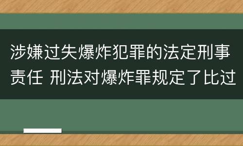 涉嫌过失爆炸犯罪的法定刑事责任 刑法对爆炸罪规定了比过失爆炸罪