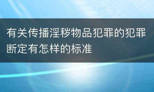 有关传播淫秽物品犯罪的犯罪断定有怎样的标准